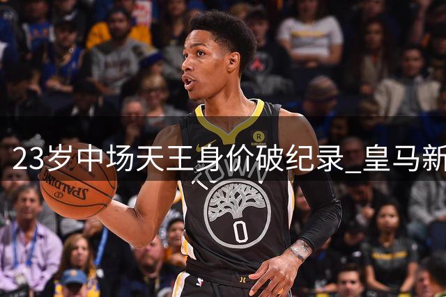 23岁中场天王身价破纪录 皇马新核7球刷爆世界杯